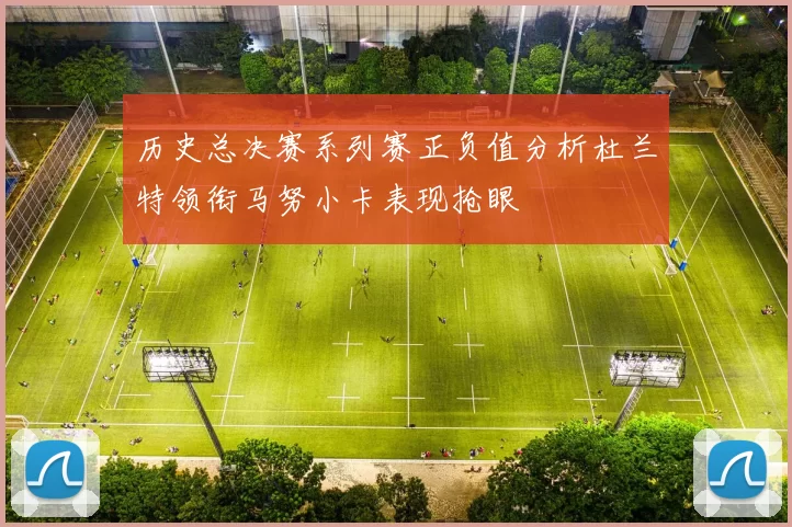 历史总决赛系列赛正负值分析杜兰特领衔马努小卡表现抢眼