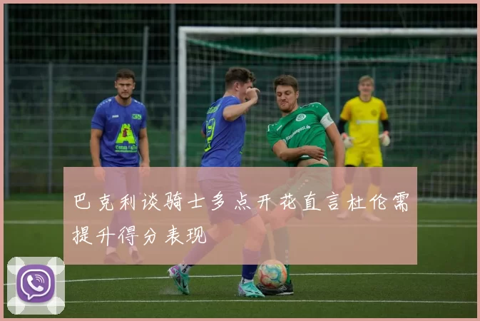 巴克利谈骑士多点开花直言杜伦需提升得分表现
