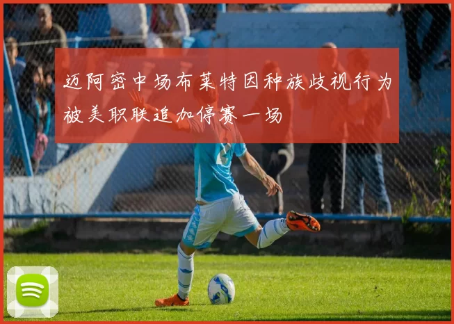 迈阿密中场布莱特因种族歧视行为被美职联追加停赛一场