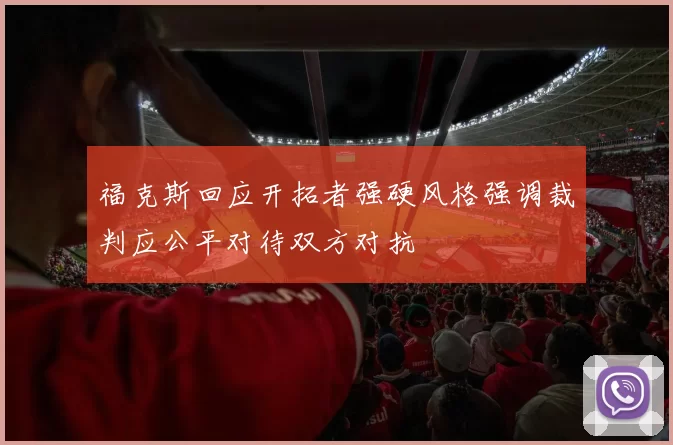 福克斯回应开拓者强硬风格强调裁判应公平对待双方对抗
