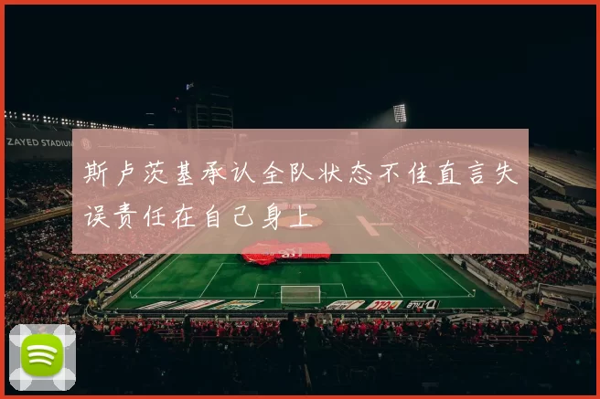 斯卢茨基承认全队状态不佳直言失误责任在自己身上