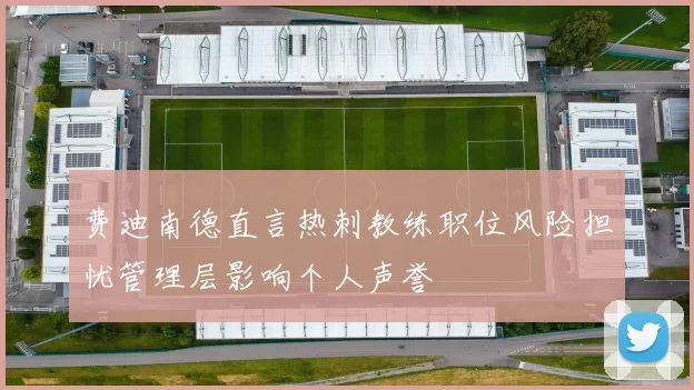 费迪南德直言热刺教练职位风险担忧管理层影响个人声誉